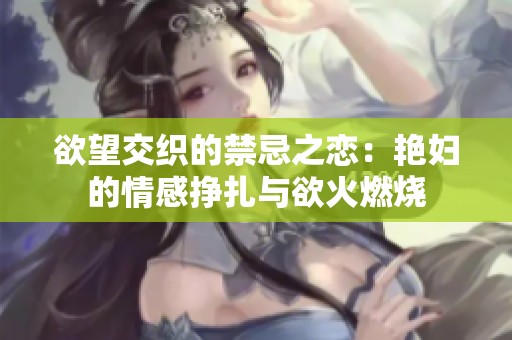 欲望交織的禁忌之戀：艷婦的情感掙扎與欲火燃燒