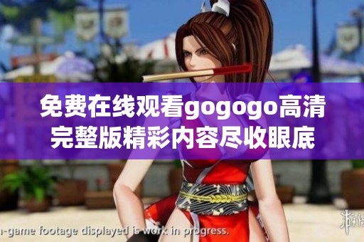 免費(fèi)在線觀看gogogo高清完整版精彩內(nèi)容盡收眼底
