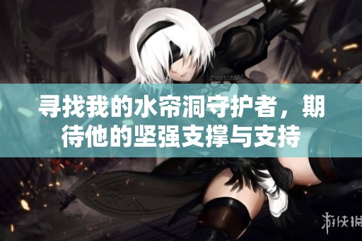 尋找我的水簾洞守護(hù)者，期待他的堅(jiān)強(qiáng)支撐與支持