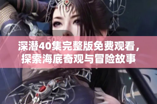 深潛40集完整版免費(fèi)觀看，探索海底奇觀與冒險(xiǎn)故事