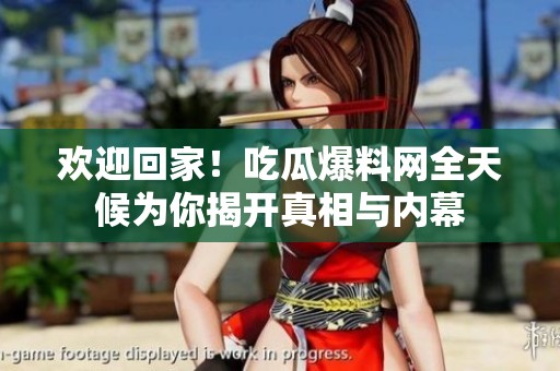 歡迎回家！吃瓜爆料網(wǎng)全天候?yàn)槟憬议_真相與內(nèi)幕