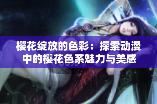 櫻花綻放的色彩：探索動漫中的櫻花色系魅力與美感