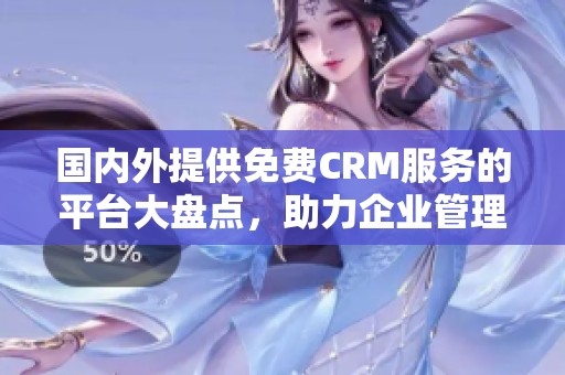 國(guó)內(nèi)外提供免費(fèi)CRM服務(wù)的平臺(tái)大盤點(diǎn),助力企業(yè)管理提升 國(guó)內(nèi)外提供免費(fèi)CRM服務(wù)的平臺(tái)大盤點(diǎn),助力企業(yè)管理提升