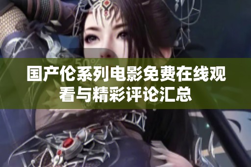國(guó)產(chǎn)倫系列電影免費(fèi)在線觀看與精彩評(píng)論匯總