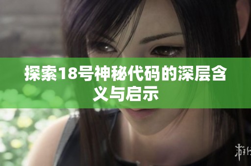 探索18號(hào)神秘代碼的深層含義與啟示