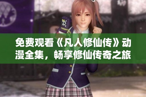 免費(fèi)觀看《凡人修仙傳》動漫全集，暢享修仙傳奇之旅