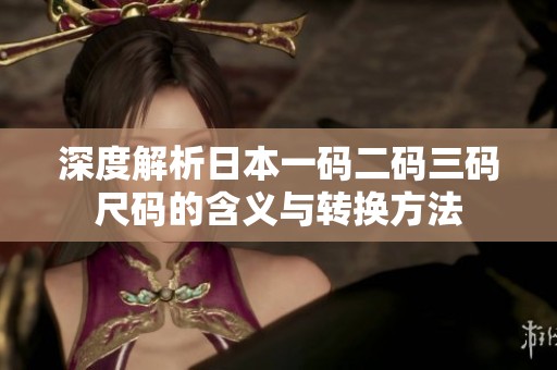 深度解析日本一碼二碼三碼尺碼的含義與轉換方法