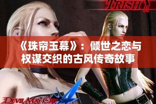 《珠簾玉幕》：傾世之戀與權(quán)謀交織的古風(fēng)傳奇故事