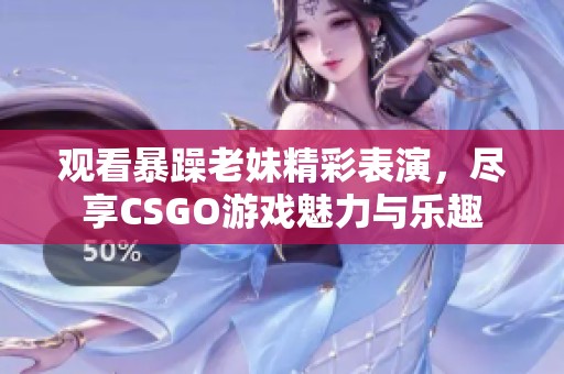 觀看暴躁老妹精彩表演，盡享CSGO游戲魅力與樂趣