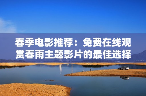 春季電影推薦：免費在線觀賞春雨主題影片的最佳選擇