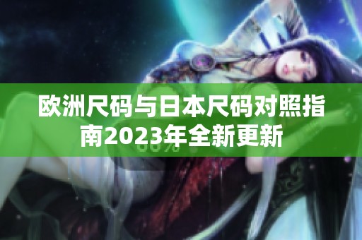 歐洲尺碼與日本尺碼對(duì)照指南2023年全新更新