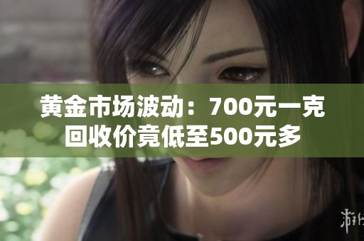 黃金市場波動：700元一克回收價竟低至500元多