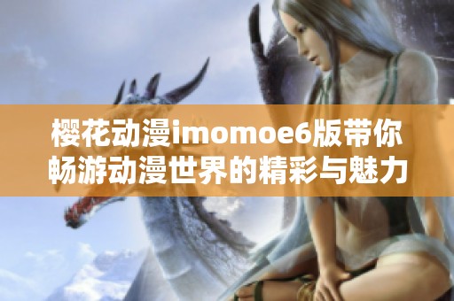 櫻花動漫imomoe6版帶你暢游動漫世界的精彩與魅力