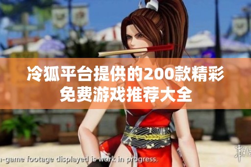 冷狐平臺提供的200款精彩免費(fèi)游戲推薦大全