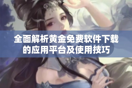 全面解析黃金免費(fèi)軟件下載的應(yīng)用平臺(tái)及使用技巧