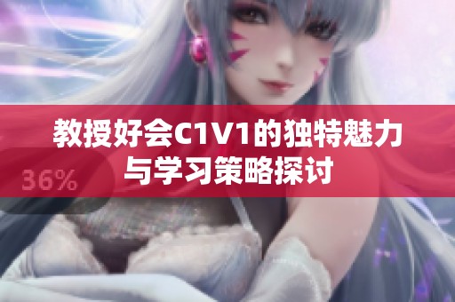 教授好會C1V1的獨(dú)特魅力與學(xué)習(xí)策略探討