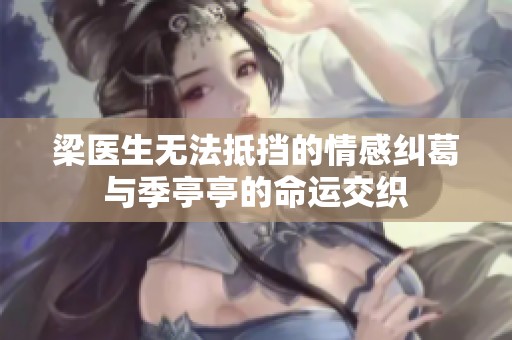梁醫(yī)生無法抵擋的情感糾葛與季亭亭的命運交織