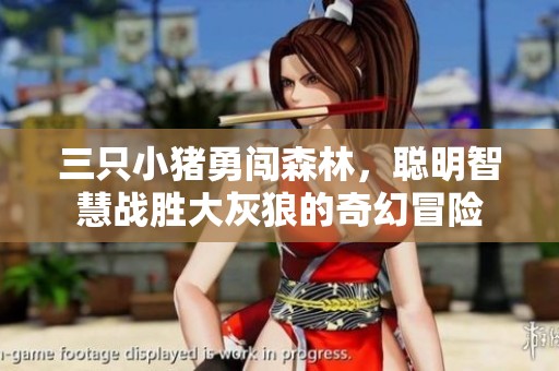 三只小豬勇闖森林，聰明智慧戰(zhàn)勝大灰狼的奇幻冒險(xiǎn)