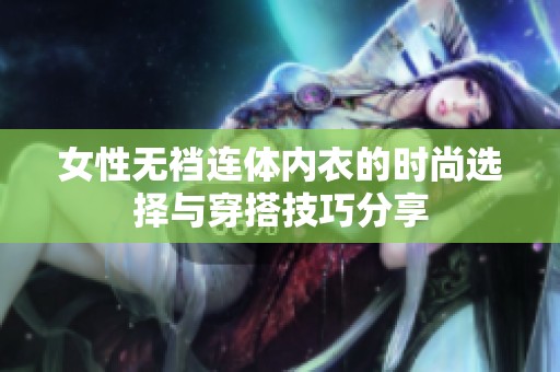 女性無襠連體內(nèi)衣的時(shí)尚選擇與穿搭技巧分享