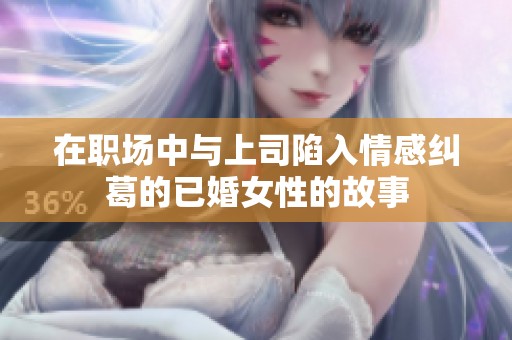 在職場(chǎng)中與上司陷入情感糾葛的已婚女性的故事