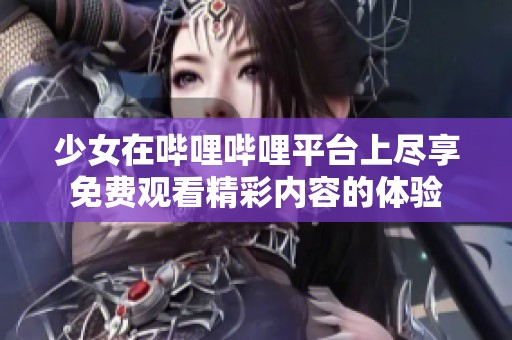 少女在嗶哩嗶哩平臺上盡享免費觀看精彩內(nèi)容的體驗