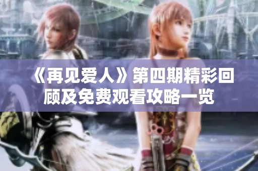 《再見愛人》第四期精彩回顧及免費(fèi)觀看攻略一覽