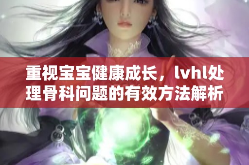重視寶寶健康成長，lvhl處理骨科問題的有效方法解析