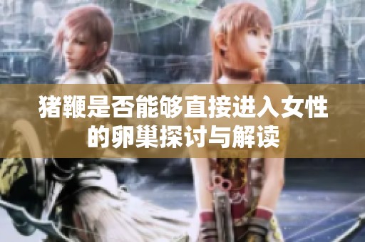 豬鞭是否能夠直接進(jìn)入女性的卵巢探討與解讀