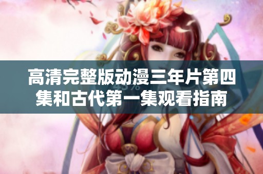 高清完整版動(dòng)漫三年片第四集和古代第一集觀看指南