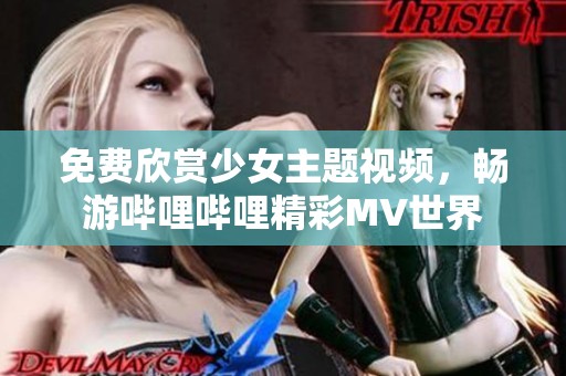 免費欣賞少女主題視頻，暢游嗶哩嗶哩精彩MV世界