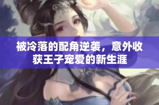 被冷落的配角逆襲，意外收獲王子寵愛(ài)的新生涯