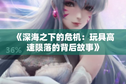 《深海之下的危機(jī)：玩具高速隕落的背后故事》
