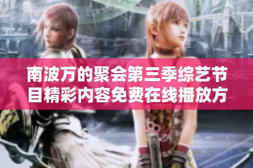 南波萬的聚會第三季綜藝節(jié)目精彩內(nèi)容免費在線播放方式揭秘