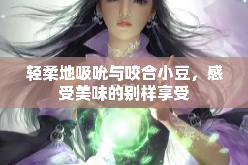 輕柔地吸吮與咬合小豆，感受美味的別樣享受