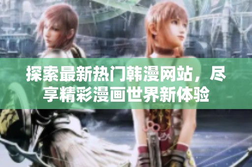 探索最新熱門韓漫網(wǎng)站，盡享精彩漫畫世界新體驗(yàn)