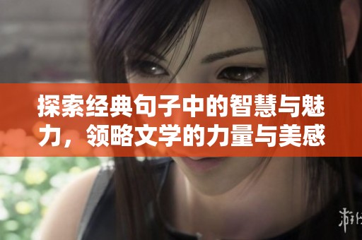探索經(jīng)典句子中的智慧與魅力，領略文學的力量與美感