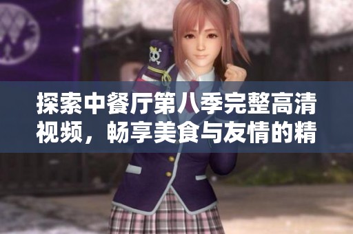 探索中餐廳第八季完整高清視頻，暢享美食與友情的精彩瞬間