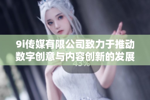 9i傳媒有限公司致力于推動數(shù)字創(chuàng)意與內(nèi)容創(chuàng)新的發(fā)展