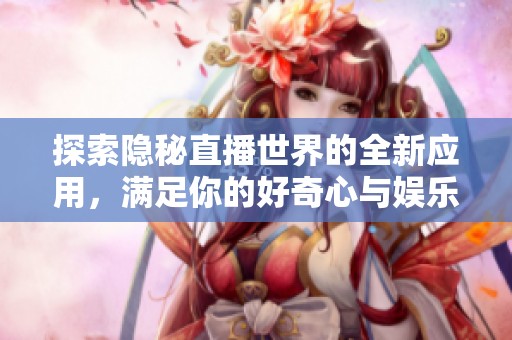 探索隱秘直播世界的全新應用，滿足你的好奇心與娛樂需求