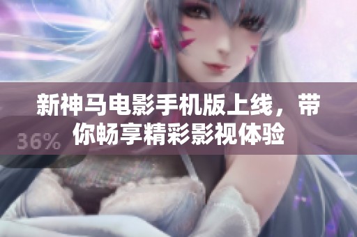 新神馬電影手機版上線，帶你暢享精彩影視體驗