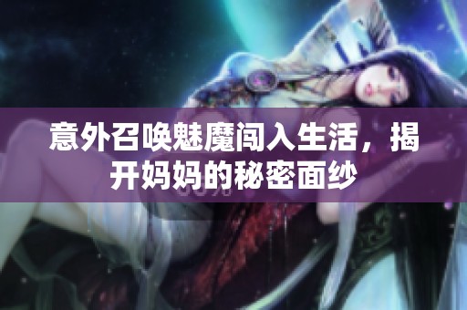 意外召喚魅魔闖入生活，揭開媽媽的秘密面紗