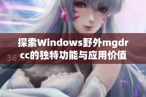 探索Windows野外mgdrcc的獨(dú)特功能與應(yīng)用價(jià)值