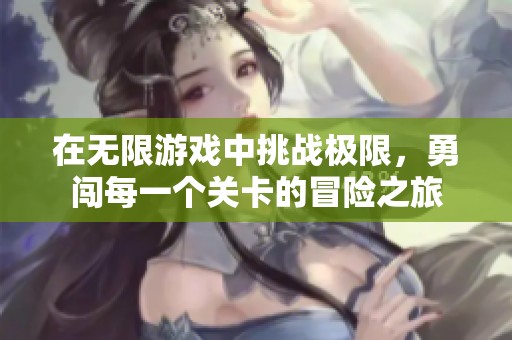 在無限游戲中挑戰(zhàn)極限，勇闖每一個關(guān)卡的冒險之旅