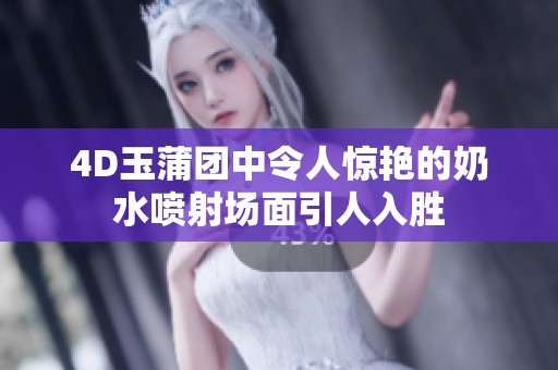 4D玉蒲團(tuán)中令人驚艷的奶水噴射場(chǎng)面引人入勝