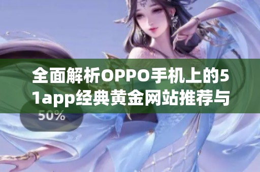 全面解析OPPO手機(jī)上的51app經(jīng)典黃金網(wǎng)站推薦與使用技巧 全面解析OPPO手機(jī)上的51app經(jīng)典黃金網(wǎng)站推薦與使用技巧