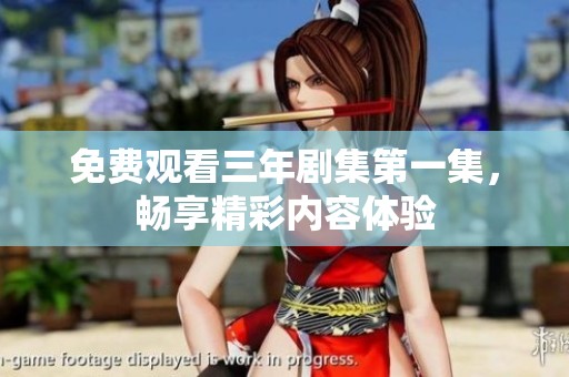 免費觀看三年劇集第一集，暢享精彩內(nèi)容體驗