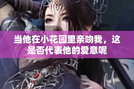 當他在小花園里親吻我，這是否代表他的愛意呢