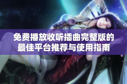 免費播放收聽插曲完整版的最佳平臺推薦與使用指南