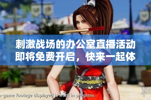 刺激戰(zhàn)場的辦公室直播活動即將免費(fèi)開啟，快來一起體驗(yàn)吧