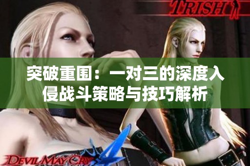 突破重圍：一對三的深度入侵戰(zhàn)斗策略與技巧解析